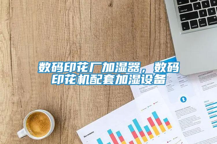 数码印花厂加湿器，数码印花机配套加湿设备