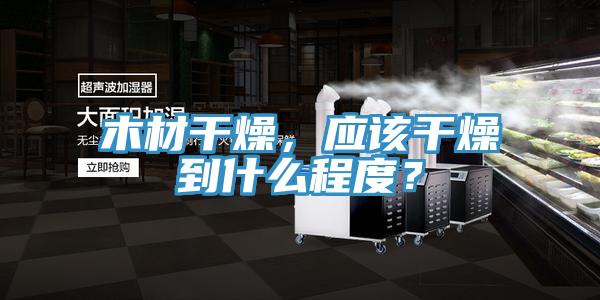 木材干燥，应该干燥到什么程度？