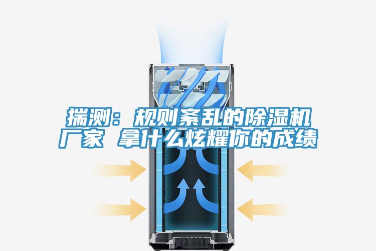 揣测：规则紊乱的除湿机厂家 拿什么炫耀你的成绩