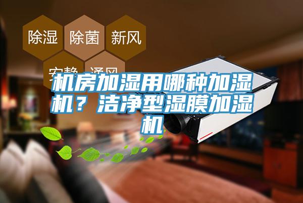 机房加湿用哪种加湿机？洁净型湿膜加湿机