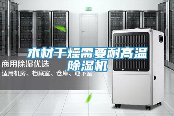 木材干燥需要耐高温除湿机