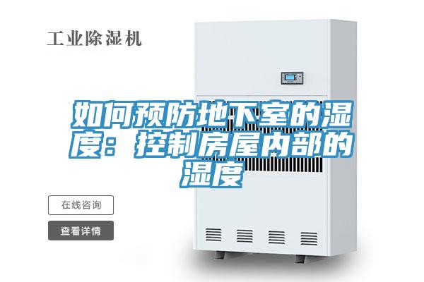 如何预防地下室的湿度：控制房屋内部的湿度