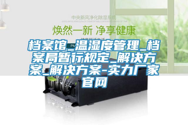 档案馆_温湿度管理_档案局暂行规定_解决方案_解决方案-实力厂家官网