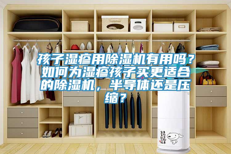 孩子湿疹用除湿机有用吗？如何为湿疹孩子买更适合的除湿机，半导体还是压缩？