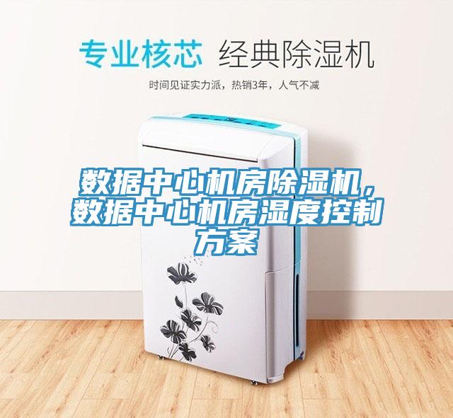 数据中心机房除湿机，数据中心机房湿度控制方案
