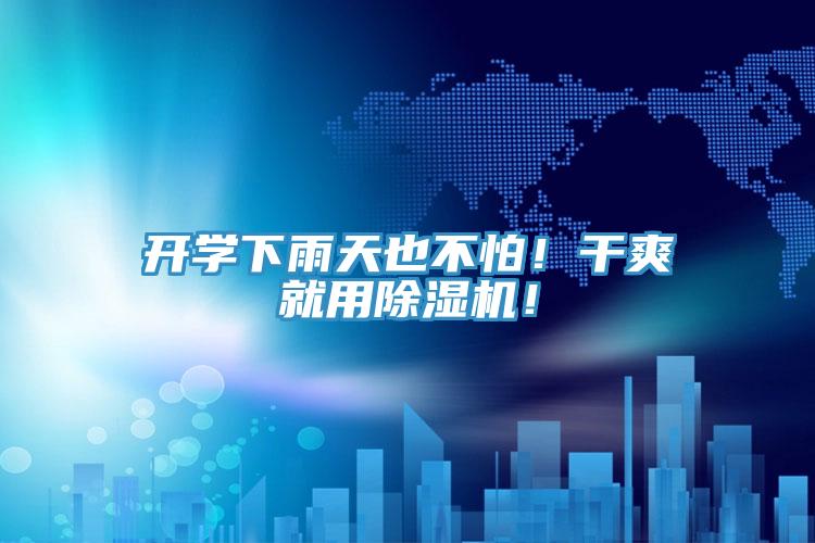 开学下雨天也不怕！干爽就用除湿机！