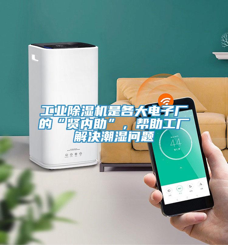 工业除湿机是各大电子厂的“贤内助”，帮助工厂解决潮湿问题