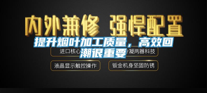 提升烟叶加工质量，高效回潮很重要