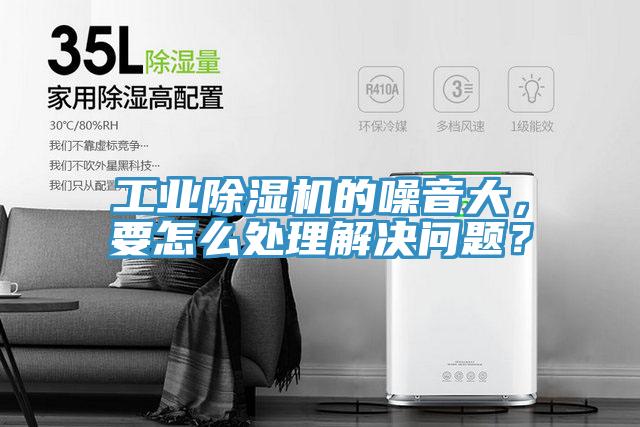 工业除湿机的噪音大，要怎么处理解决问题？