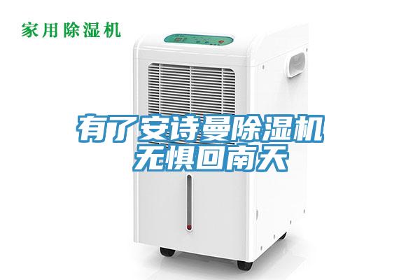 有了安诗曼除湿机 无惧回南天