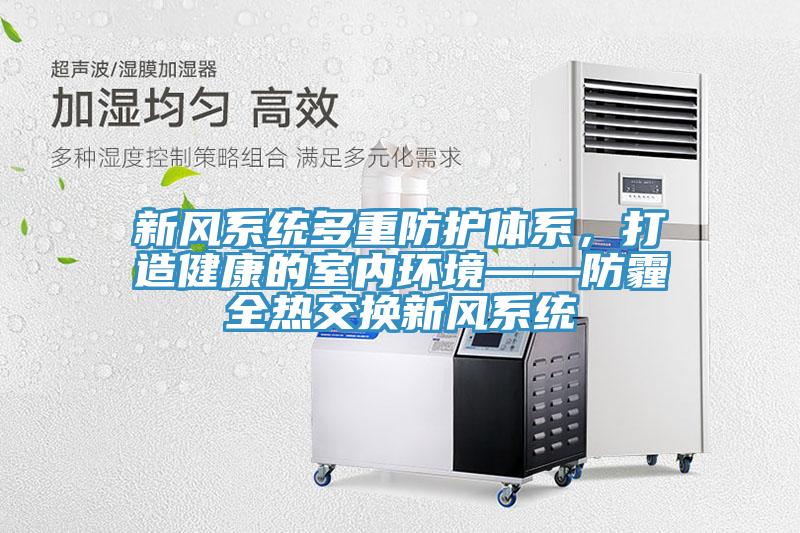 新风系统多重防护体系，打造健康的室内环境——防霾全热交换新风系统