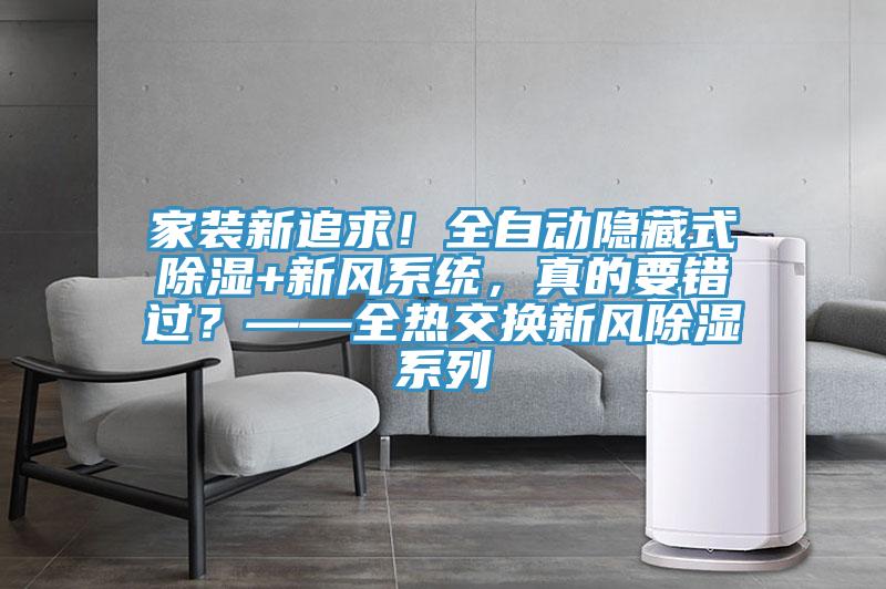 家装新追求！全自动隐藏式除湿+新风系统，真的要错过？——全热交换新风除湿系列