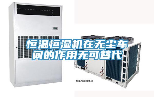 恒温恒湿机在无尘车间的作用无可替代