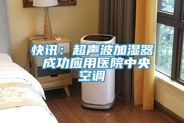 快讯：超声波加湿器 成功应用医院中央空调