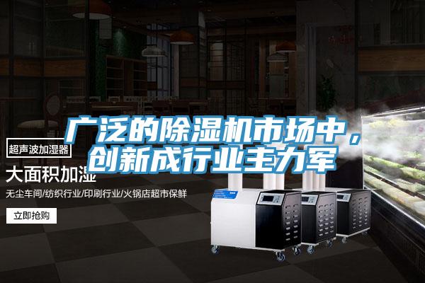 广泛的除湿机市场中，创新成行业主力军