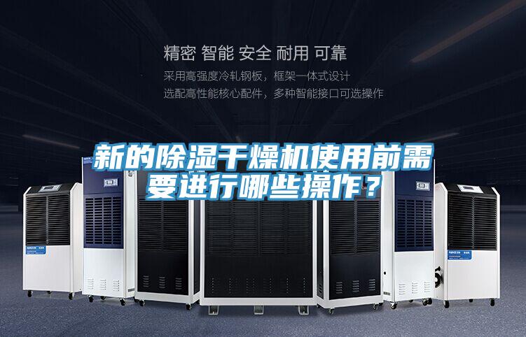 新的除湿干燥机使用前需要进行哪些操作？