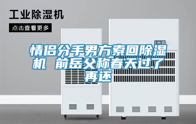 情侣分手男方索回除湿机 前岳父称春天过了再还