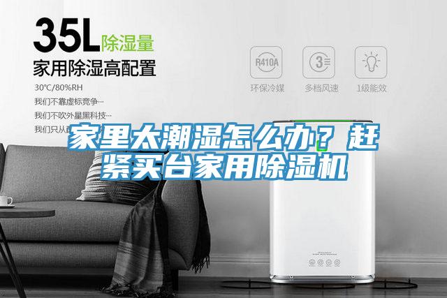 家里太潮湿怎么办？赶紧买台家用除湿机