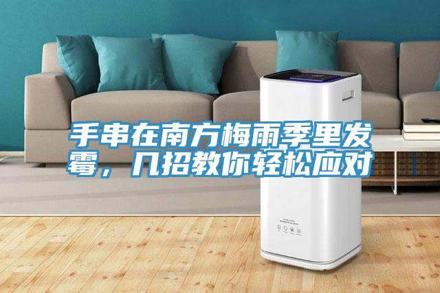 手串在南方梅雨季里发霉，几招教你轻松应对