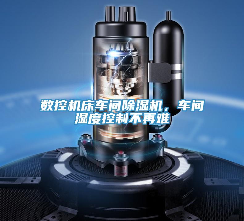 数控机床车间除湿机，车间湿度控制不再难