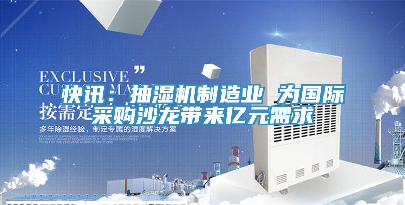 快讯：抽湿机制造业 为国际采购沙龙带来亿元需求