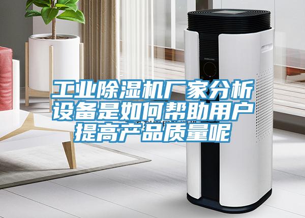 工业除湿机厂家分析设备是如何帮助用户提高产品质量呢