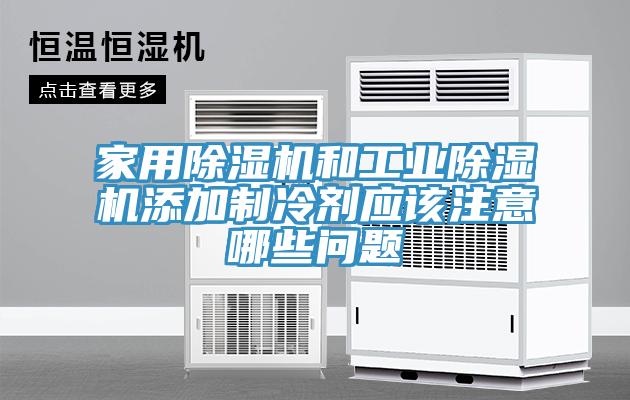 家用除湿机和工业除湿机添加制冷剂应该注意哪些问题