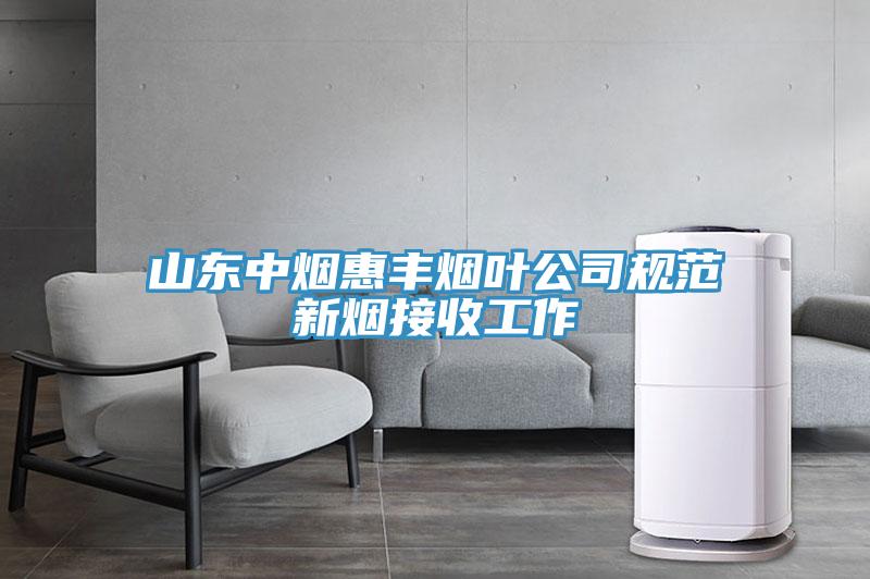 山东中烟惠丰烟叶公司规范新烟接收工作