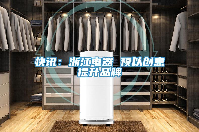 快讯：浙江电器 预以创意提升品牌