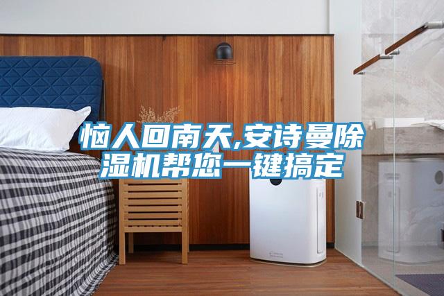 恼人回南天,安诗曼除湿机帮您一键搞定