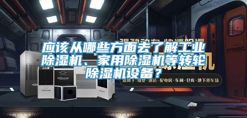 应该从哪些方面去了解工业除湿机、家用除湿机等转轮除湿机设备？