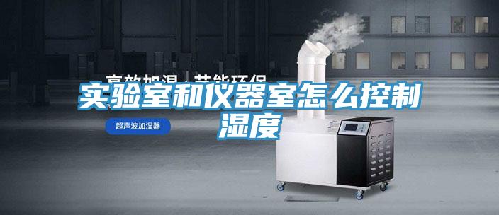 实验室和仪器室怎么控制湿度
