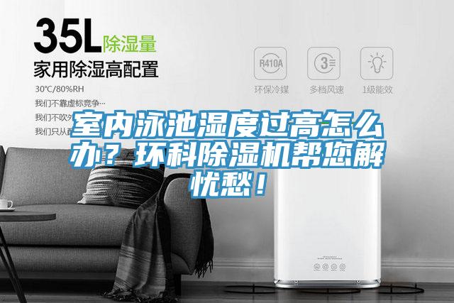 室内泳池湿度过高怎么办？环科除湿机帮您解忧愁！