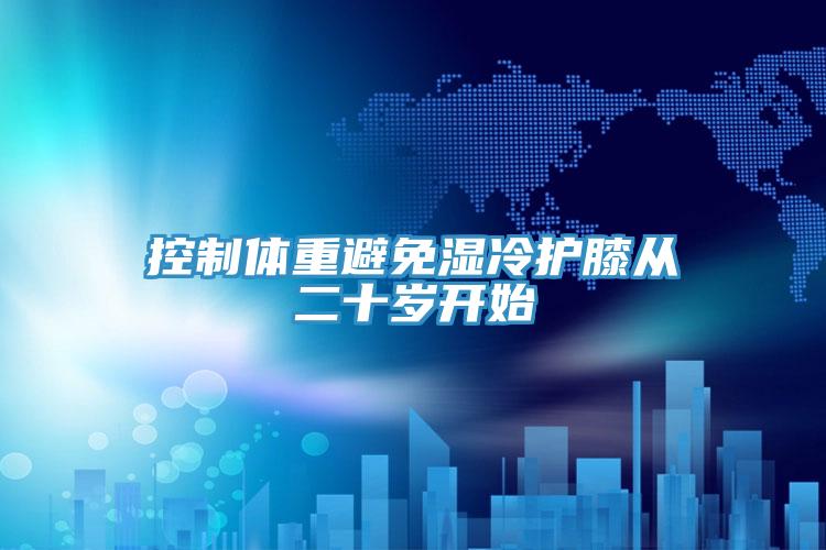 控制体重避免湿冷护膝从二十岁开始
