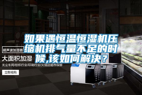 如果遇恒温恒湿机压缩机排气量不足的时候,该如何解决？