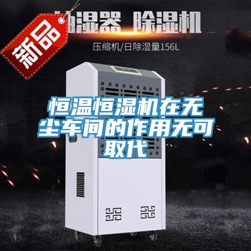 恒温恒湿机在无尘车间的作用无可取代