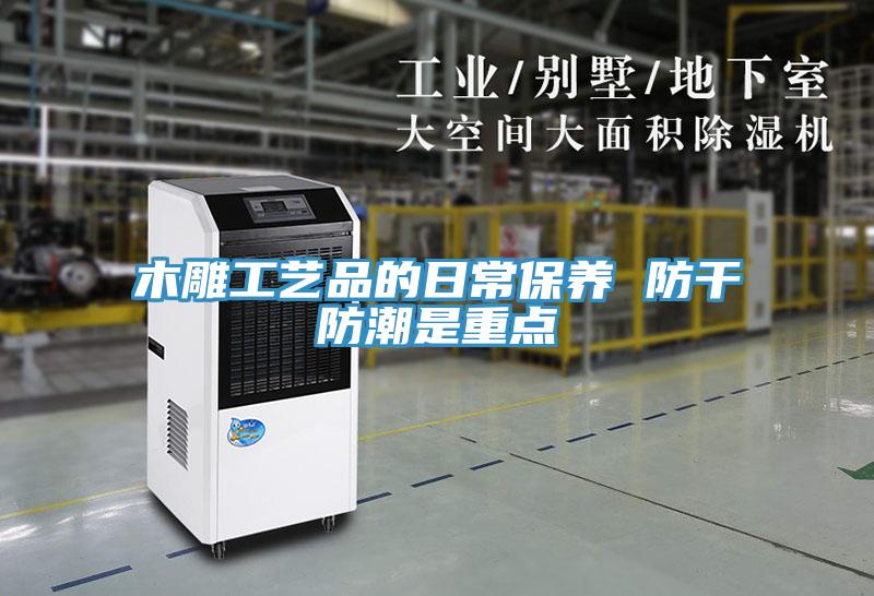 木雕工艺品的日常保养 防干防潮是重点