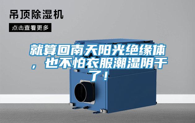 就算回南天阳光绝缘体，也不怕衣服潮湿阴干了！