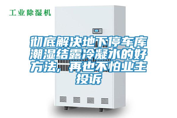 彻底解决地下停车库潮湿结露冷凝水的好方法, 再也不怕业主投诉