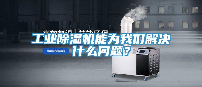工业除湿机能为我们解决什么问题？