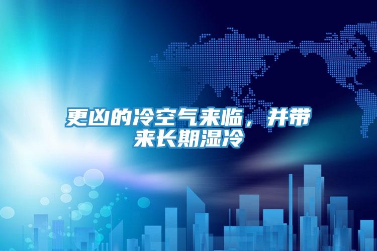 更凶的冷空气来临，并带来长期湿冷