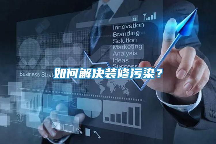 如何解决装修污染？