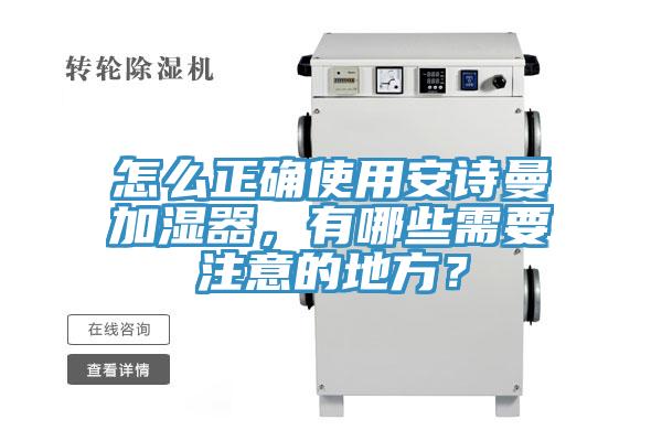怎么正确使用安诗曼加湿器，有哪些需要注意的地方？