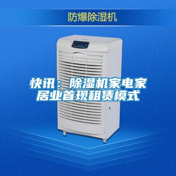 快讯：除湿机家电家居业首现租赁模式