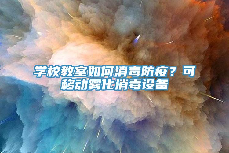 学校教室如何消毒防疫？可移动雾化消毒设备