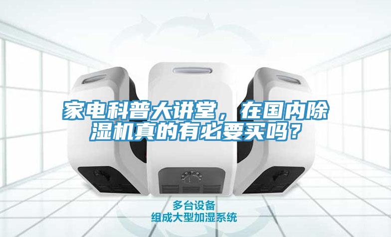家电科普大讲堂，在国内除湿机真的有必要买吗？