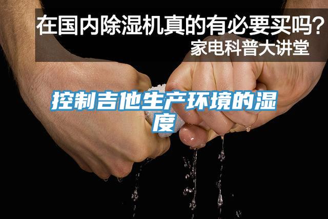 控制吉他生产环境的湿度