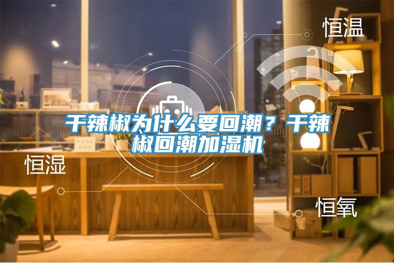 干辣椒为什么要回潮？干辣椒回潮加湿机