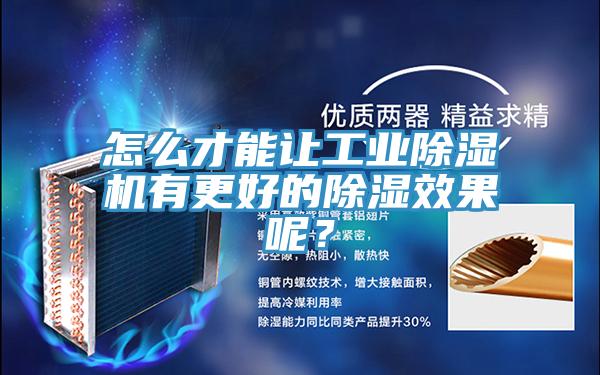 怎么才能让工业除湿机有更好的除湿效果呢？