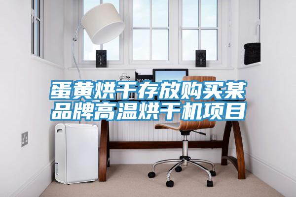 蛋黄烘干存放购买某品牌高温烘干机项目